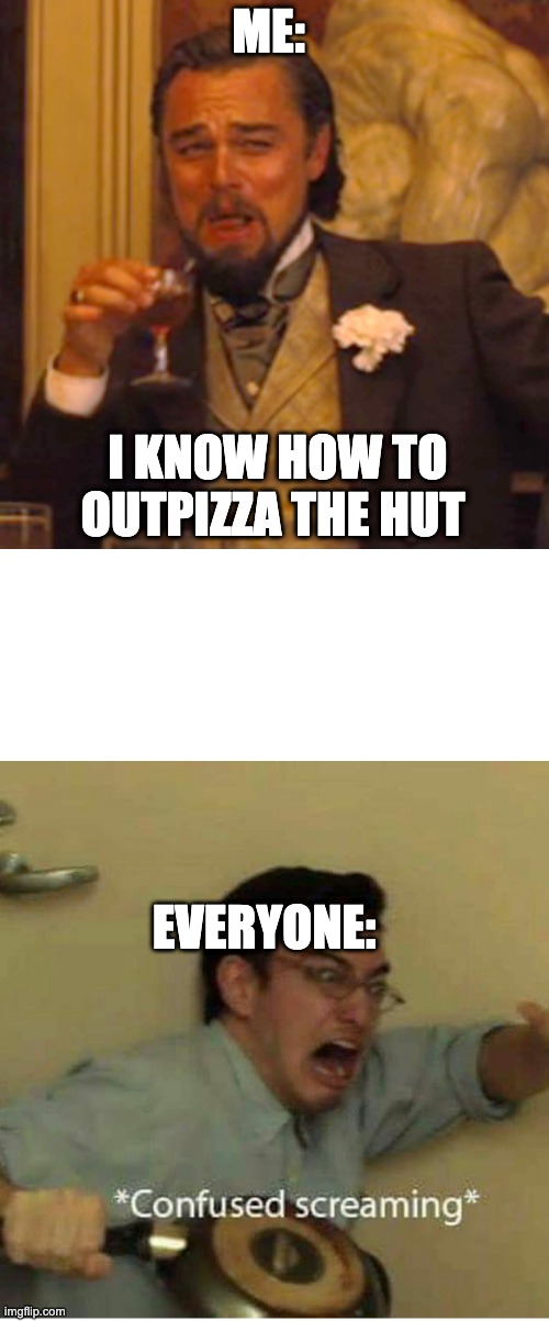 Mwhahaha |  ME:; I KNOW HOW TO OUTPIZZA THE HUT; EVERYONE: | image tagged in memes,laughing leo,confused screaming | made w/ Imgflip meme maker