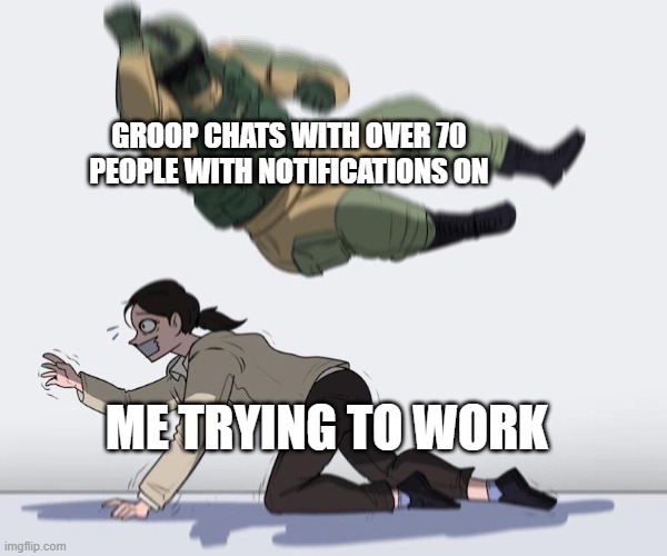 Fuze elbow dropping a hostage | GROOP CHATS WITH OVER 70 PEOPLE WITH NOTIFICATIONS ON; ME TRYING TO WORK | image tagged in fuze elbow dropping a hostage,memes | made w/ Imgflip meme maker