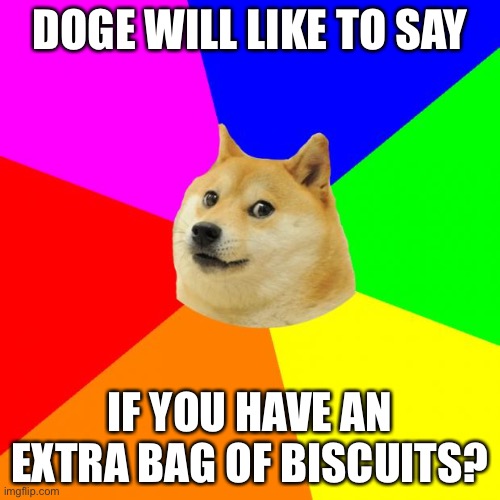 Advice Doge Meme | DOGE WILL LIKE TO SAY; IF YOU HAVE AN EXTRA BAG OF BISCUITS? | image tagged in memes,advice doge | made w/ Imgflip meme maker