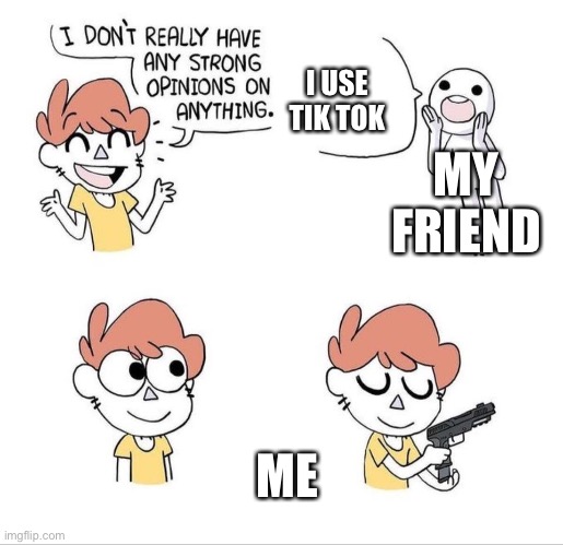 I don't really have any strong opinions on anything - Bluechair | I USE TIK TOK; MY FRIEND; ME | image tagged in i don't really have any strong opinions on anything - bluechair | made w/ Imgflip meme maker