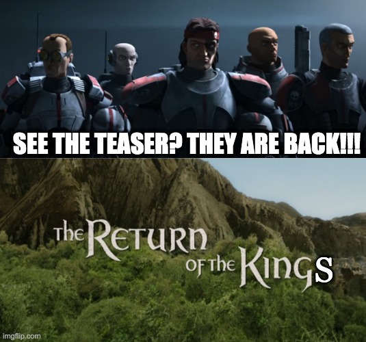 Miss them? | SEE THE TEASER? THEY ARE BACK!!! S | image tagged in the return of the king,bad batch | made w/ Imgflip meme maker