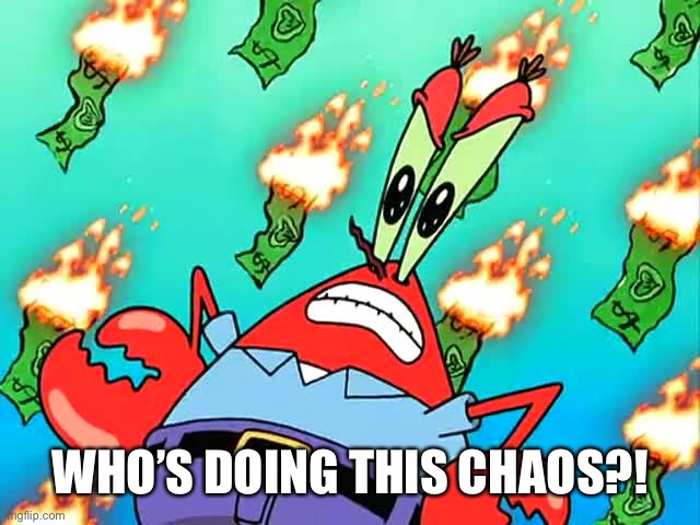 Pissed off Mr Krabs | WHO’S DOING THIS CHAOS?! | image tagged in pissed off mr krabs | made w/ Imgflip meme maker
