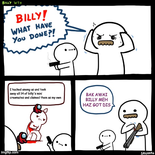 don't steal mini crewmates! | I hacked among us and took away all 14 of billy's mini crewmates and claimed them as my own; BAK AWAI BILLY MEH HAZ GOT DIS | image tagged in billy what have you done | made w/ Imgflip meme maker