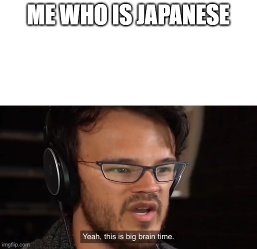 Yeah, this is big brain time | ME WHO IS JAPANESE | image tagged in yeah this is big brain time | made w/ Imgflip meme maker