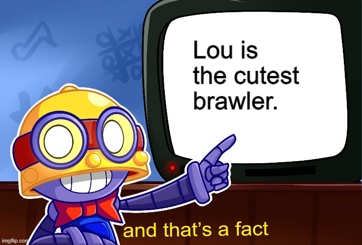 Brawl stars meme | Lou is the cutest brawler. | image tagged in true carl | made w/ Imgflip meme maker