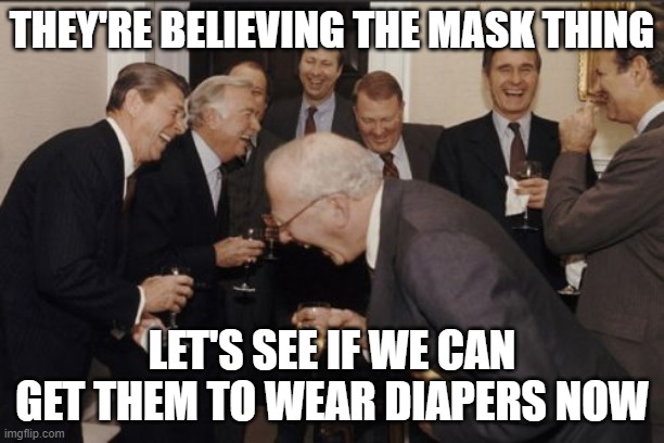 WUT | THEY'RE BELIEVING THE MASK THING; LET'S SEE IF WE CAN GET THEM TO WEAR DIAPERS NOW | image tagged in memes,laughing men in suits,masks,covid,scam | made w/ Imgflip meme maker