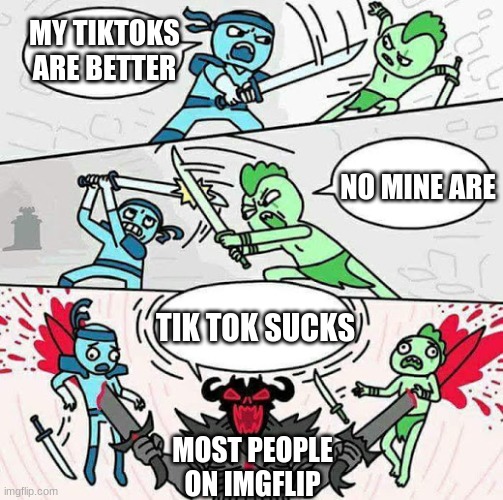 Sword fight | MY TIKTOKS ARE BETTER; NO MINE ARE; TIK TOK SUCKS; MOST PEOPLE ON IMGFLIP | image tagged in sword fight | made w/ Imgflip meme maker