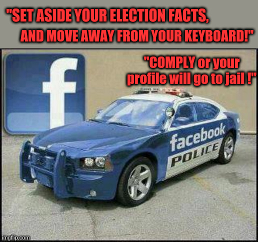 FACEBOOK CENSORS TRUTH ABOUT ELECTION FRAUD | "SET ASIDE YOUR ELECTION FACTS, AND MOVE AWAY FROM YOUR KEYBOARD!"; "COMPLY or your profile will go to jail !" | image tagged in facebook police,thought police,censorship,facebook censorship | made w/ Imgflip meme maker