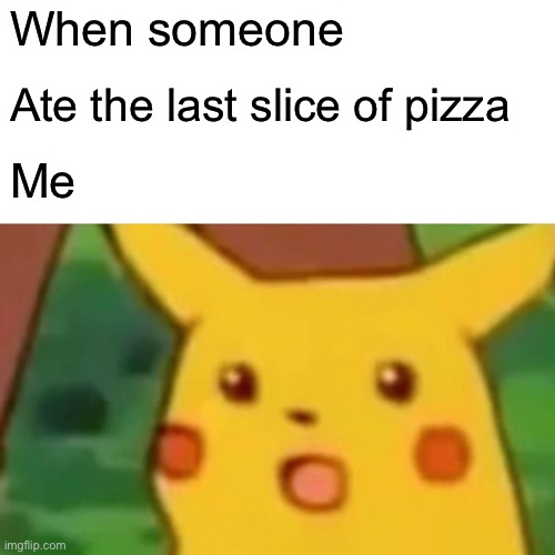 Surprised Pikachu Meme | When someone; Ate the last slice of pizza; Me | image tagged in memes,surprised pikachu | made w/ Imgflip meme maker