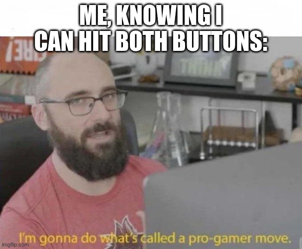 Pro Gamer move | ME, KNOWING I CAN HIT BOTH BUTTONS: | image tagged in pro gamer move | made w/ Imgflip meme maker