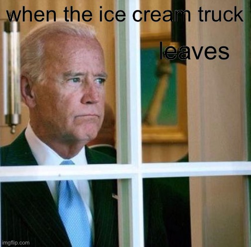 LMAOOOO | leaves; when the ice cream truck | image tagged in sad joe biden | made w/ Imgflip meme maker