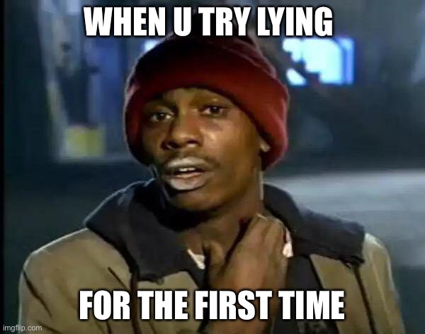 Lying | WHEN U TRY LYING; FOR THE FIRST TIME | image tagged in memes,y'all got any more of that | made w/ Imgflip meme maker