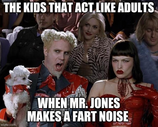 Mugatu So Hot Right Now | THE KIDS THAT ACT LIKE ADULTS; WHEN MR. JONES MAKES A FART NOISE | image tagged in memes,mugatu so hot right now | made w/ Imgflip meme maker