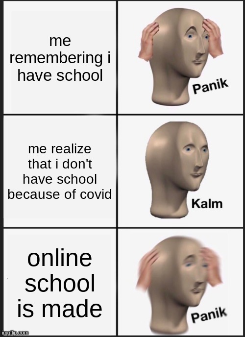 i hate school | me remembering i have school; me realize that i don't have school because of covid; online school is made | image tagged in memes,panik kalm panik | made w/ Imgflip meme maker