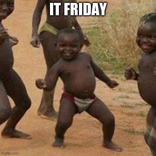 Third World Success Kid | IT FRIDAY | image tagged in memes,third world success kid | made w/ Imgflip meme maker