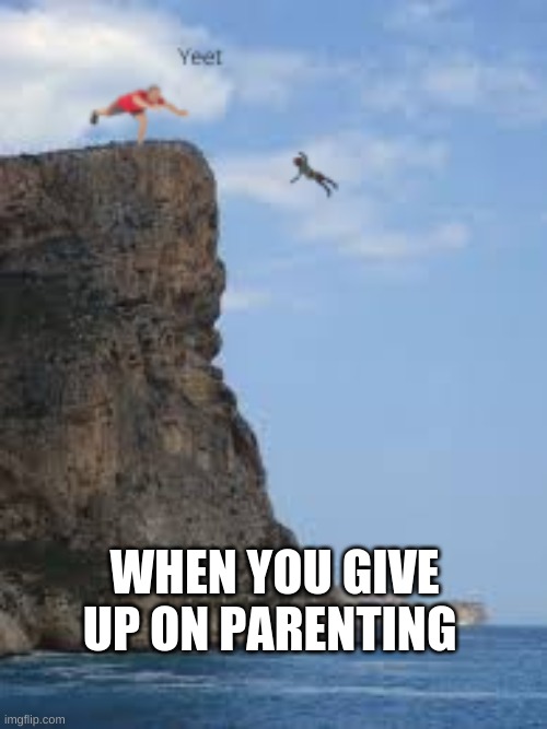 Thy Baby gone | WHEN YOU GIVE UP ON PARENTING | image tagged in memes,i too like to live dangerously,not really | made w/ Imgflip meme maker