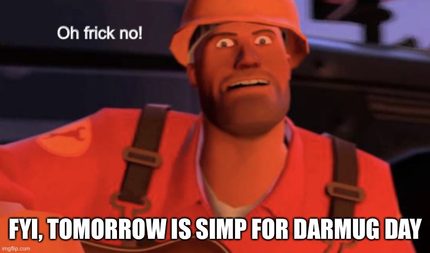 Oh frick no! | FYI, TOMORROW IS SIMP FOR DARMUG DAY | image tagged in oh frick no | made w/ Imgflip meme maker