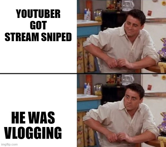 Surprised Joey | YOUTUBER GOT STREAM SNIPED; HE WAS VLOGGING | image tagged in surprised joey,memes | made w/ Imgflip meme maker