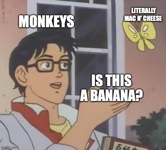 monkey gang | LITERALLY MAC N' CHEESE; MONKEYS; IS THIS A BANANA? | image tagged in memes,is this a pigeon | made w/ Imgflip meme maker
