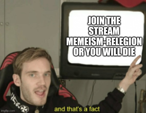 pppplllllllzzzzzz join stttreeeeeaaaammmmm | JOIN THE STREAM MEMEISM-RELEGION OR YOU WILL DIE | image tagged in and that's a fact | made w/ Imgflip meme maker