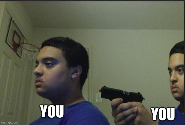 Trust Nobody, Not Even Yourself | YOU YOU | image tagged in trust nobody not even yourself | made w/ Imgflip meme maker