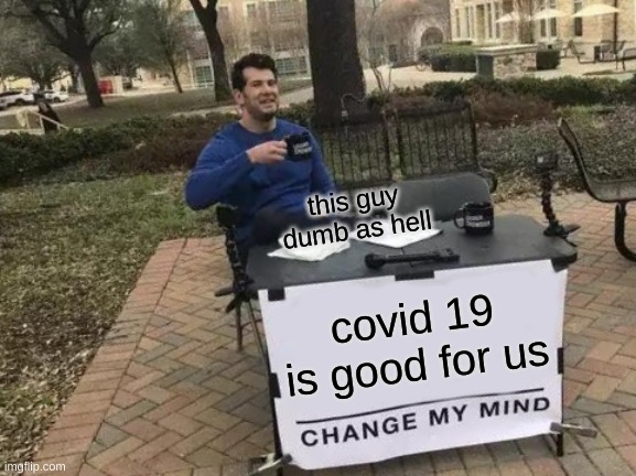 Change My Mind Meme | this guy dumb as hell; covid 19 is good for us | image tagged in memes,change my mind | made w/ Imgflip meme maker