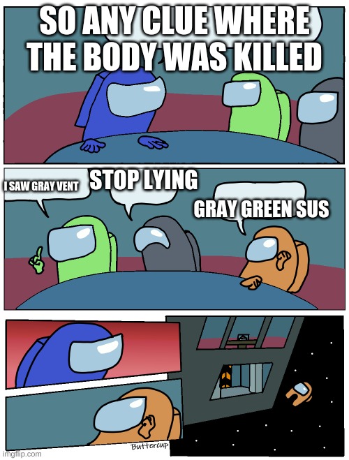 green and gray sus | SO ANY CLUE WHERE THE BODY WAS KILLED; STOP LYING; I SAW GRAY VENT; GRAY GREEN SUS | image tagged in among us meeting | made w/ Imgflip meme maker