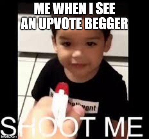 .                                                                                                                                | ME WHEN I SEE AN UPVOTE BEGGER | image tagged in memes,shoot me kid,stop reading the tags | made w/ Imgflip meme maker