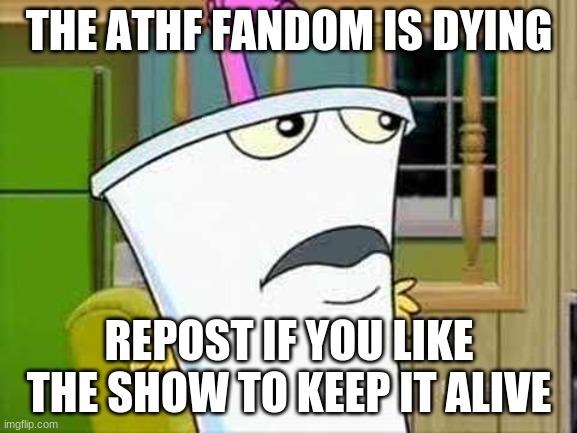master shake | THE ATHF FANDOM IS DYING; REPOST IF YOU LIKE THE SHOW TO KEEP IT ALIVE | image tagged in master shake | made w/ Imgflip meme maker