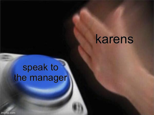 BAHAHAHAHAHHAHA | karens; speak to the manager | image tagged in memes,blank nut button | made w/ Imgflip meme maker