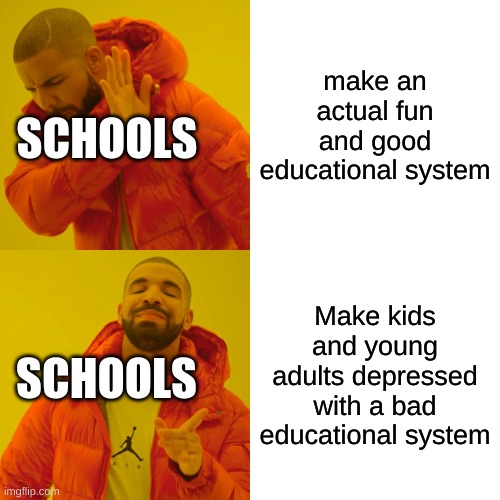 Drake Hotline Bling Meme | make an actual fun and good educational system; SCHOOLS; Make kids and young adults depressed with a bad educational system; SCHOOLS | image tagged in memes,drake hotline bling | made w/ Imgflip meme maker