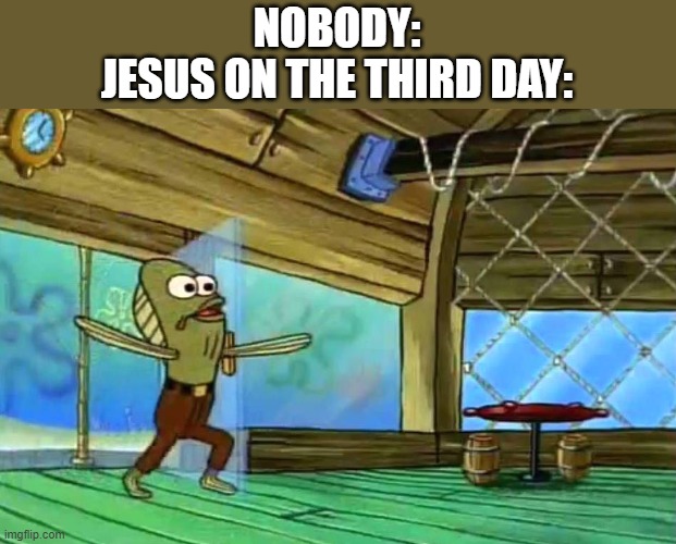 Rev up those apostles! | NOBODY:
JESUS ON THE THIRD DAY: | image tagged in rev up those fryers | made w/ Imgflip meme maker