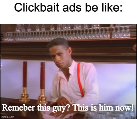 Rick Astley Bartender | Clickbait ads be like:; Remeber this guy? This is him now! | image tagged in rick astley,rickroll | made w/ Imgflip meme maker