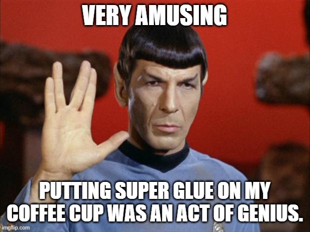 spock salute | VERY AMUSING; PUTTING SUPER GLUE ON MY COFFEE CUP WAS AN ACT OF GENIUS. | image tagged in spock salute | made w/ Imgflip meme maker