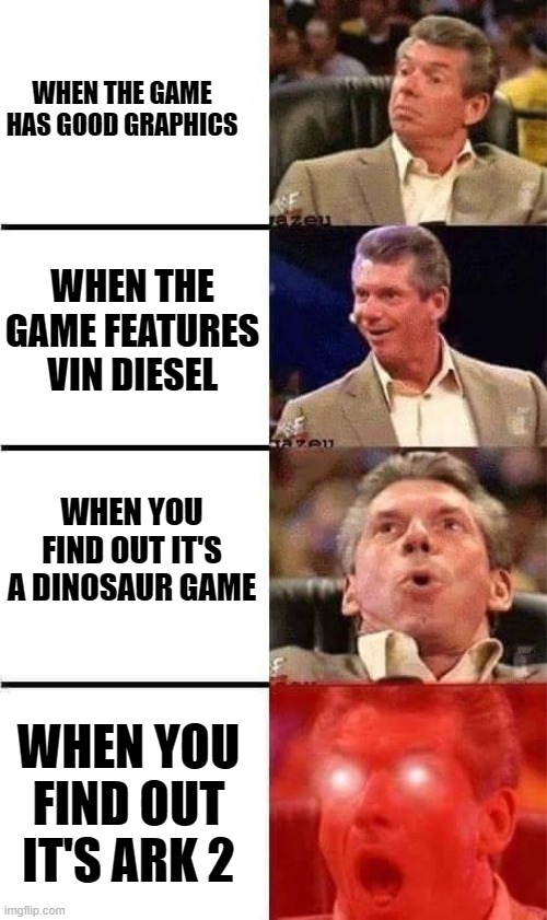 Ark 2 | WHEN THE GAME HAS GOOD GRAPHICS; WHEN THE GAME FEATURES VIN DIESEL; WHEN YOU FIND OUT IT'S A DINOSAUR GAME; WHEN YOU FIND OUT IT'S ARK 2 | image tagged in survival,dinosaurs | made w/ Imgflip meme maker