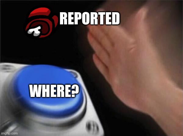 dead body reported | REPORTED; WHERE? | image tagged in memes,blank nut button,among us,among us chat | made w/ Imgflip meme maker
