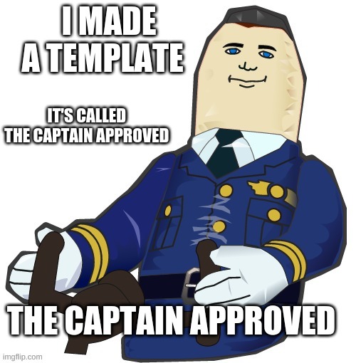 the captain approved | I MADE A TEMPLATE; IT'S CALLED 

THE CAPTAIN APPROVED | image tagged in the captain approved | made w/ Imgflip meme maker