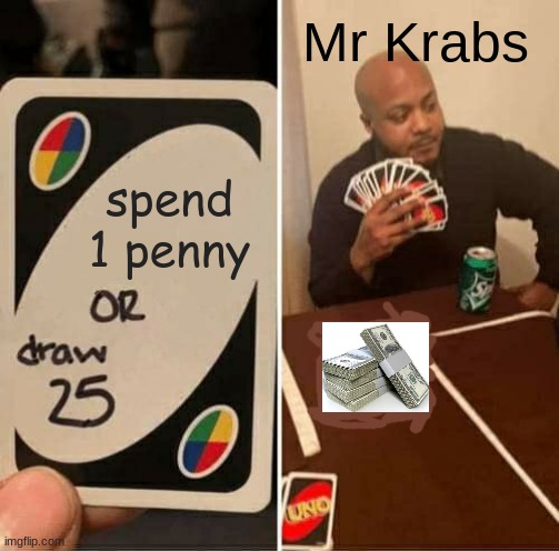 uno draw 25 cards with mr krabs | Mr Krabs; spend 1 penny | image tagged in memes,uno draw 25 cards | made w/ Imgflip meme maker