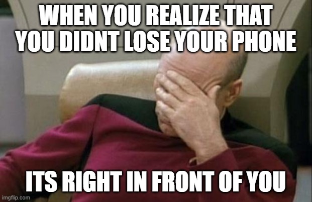 why | WHEN YOU REALIZE THAT YOU DIDNT LOSE YOUR PHONE; ITS RIGHT IN FRONT OF YOU | image tagged in memes,captain picard facepalm | made w/ Imgflip meme maker
