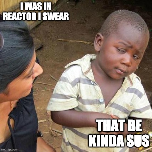 Third World Skeptical Kid Meme | I WAS IN REACTOR I SWEAR; THAT BE KINDA SUS | image tagged in memes,third world skeptical kid | made w/ Imgflip meme maker
