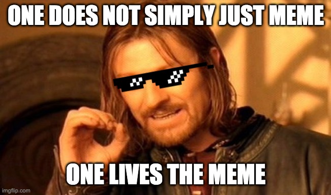 One Does Not Simply | ONE DOES NOT SIMPLY JUST MEME; ONE LIVES THE MEME | image tagged in memes,one does not simply | made w/ Imgflip meme maker