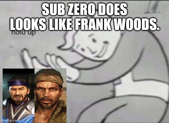 Fallout Hold Up | SUB ZERO DOES LOOKS LIKE FRANK WOODS. | image tagged in fallout hold up | made w/ Imgflip meme maker