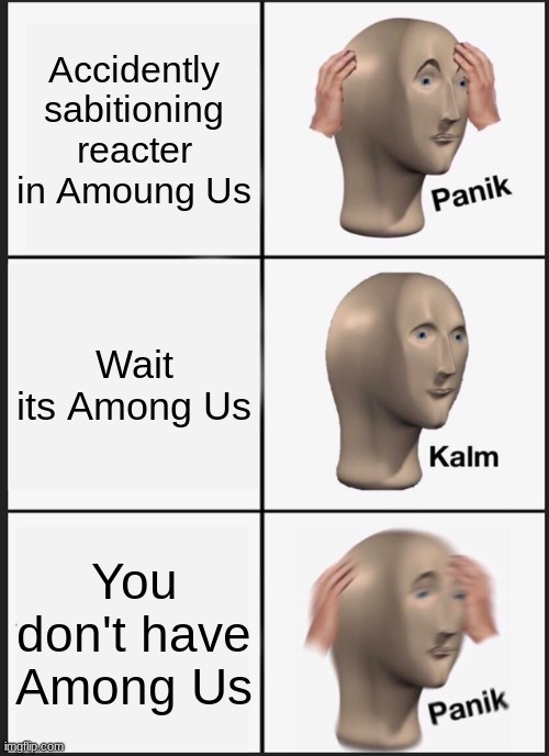 Panik Kalm Panik | Accidently sabitioning reacter in Amoung Us; Wait its Among Us; You don't have Among Us | image tagged in memes,panik kalm panik | made w/ Imgflip meme maker