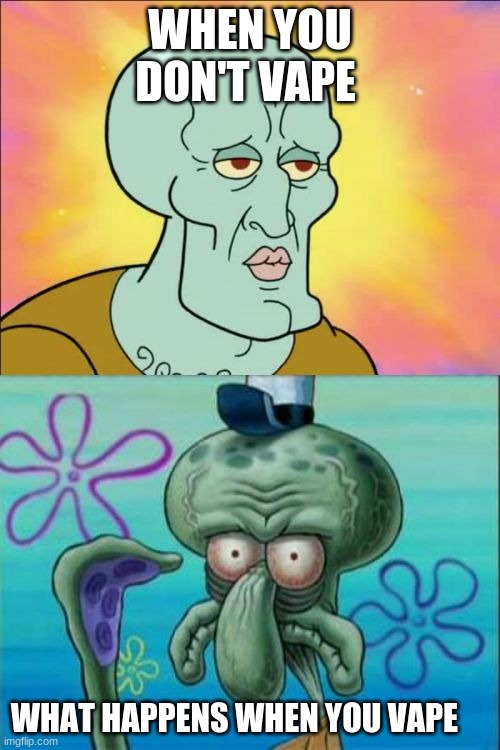 Squidward | WHEN YOU DON'T VAPE; WHAT HAPPENS WHEN YOU VAPE | image tagged in memes,squidward | made w/ Imgflip meme maker