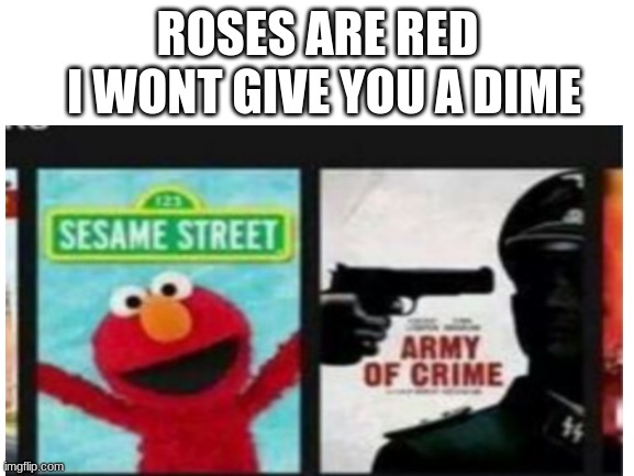 from left to right | I WONT GIVE YOU A DIME; ROSES ARE RED | image tagged in sesame street,crime,bad boy | made w/ Imgflip meme maker
