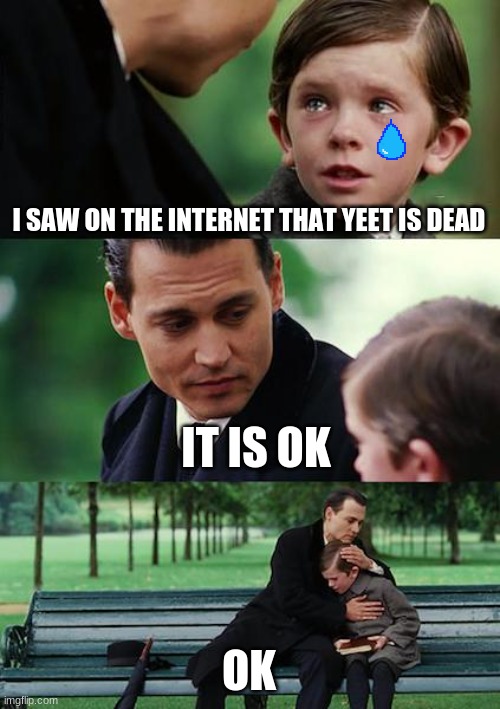 Finding Neverland Meme | I SAW ON THE INTERNET THAT YEET IS DEAD; IT IS OK; OK | image tagged in memes,finding neverland | made w/ Imgflip meme maker