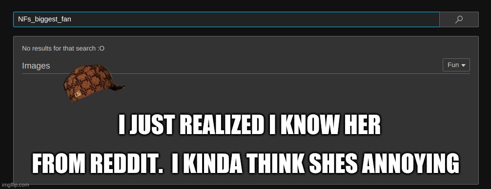 I JUST REALIZED I KNOW HER FROM REDDIT.  I KINDA THINK SHES ANNOYING | made w/ Imgflip meme maker