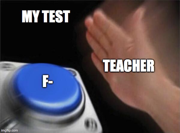 my life in online class | MY TEST; TEACHER; F- | image tagged in blank nut button | made w/ Imgflip meme maker