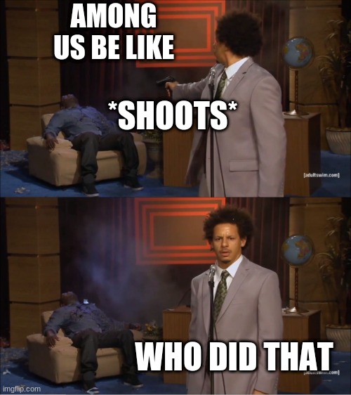 among us be like | AMONG US BE LIKE; *SHOOTS*; WHO DID THAT | image tagged in memes,who killed hannibal | made w/ Imgflip meme maker