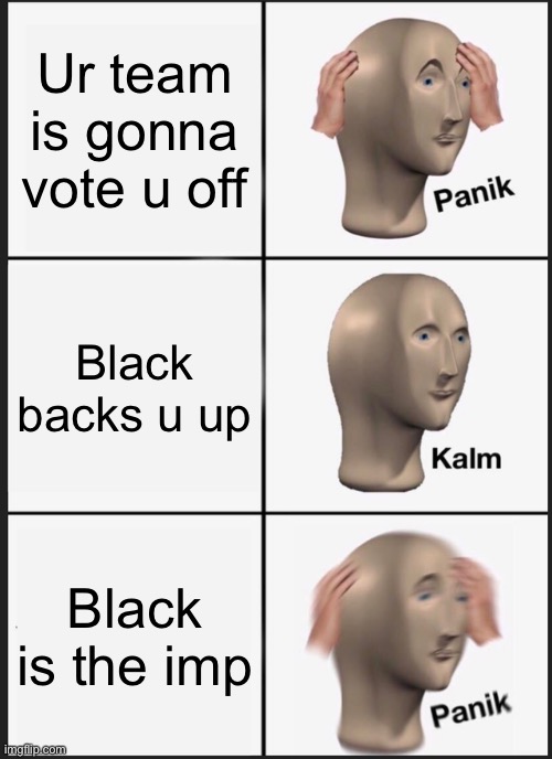 Panik Kalm Panik Meme | Ur team is gonna vote u off; Black backs u up; Black is the imposter | image tagged in memes,panik kalm panik | made w/ Imgflip meme maker